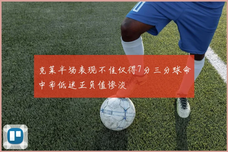 克莱半场表现不佳仅得7分三分球命中率低迷正负值惨淡