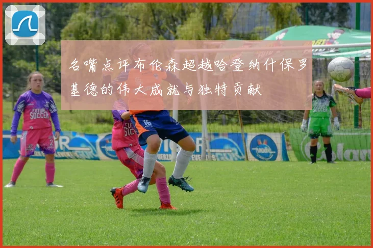 名嘴点评布伦森超越哈登纳什保罗基德的伟大成就与独特贡献