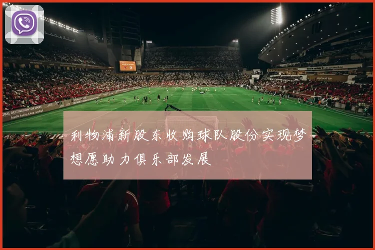 利物浦新股东收购球队股份实现梦想愿助力俱乐部发展