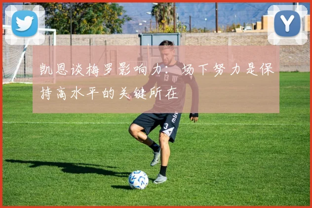 凯恩谈梅罗影响力：场下努力是保持高水平的关键所在