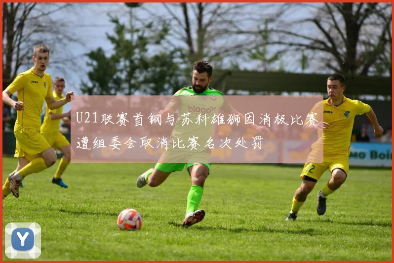 U21联赛首钢与苏科雄狮因消极比赛遭组委会取消比赛名次处罚