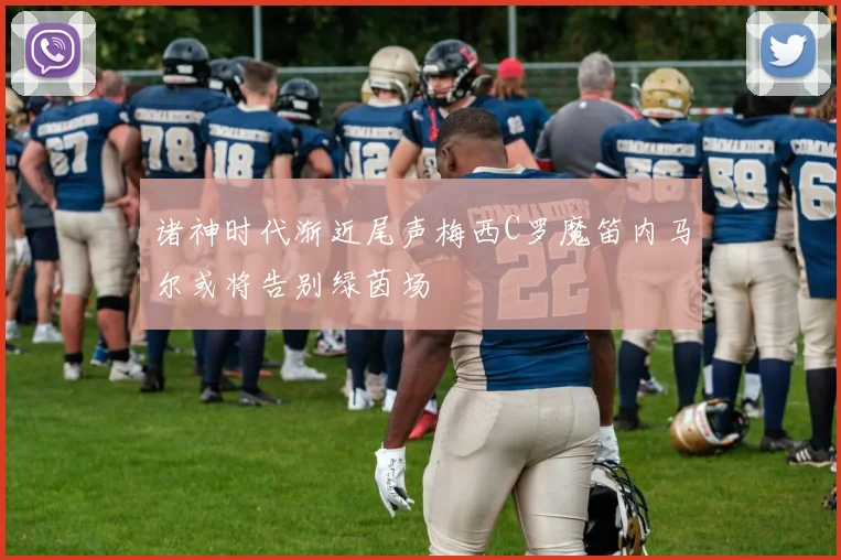 诸神时代渐近尾声梅西C罗魔笛内马尔或将告别绿茵场