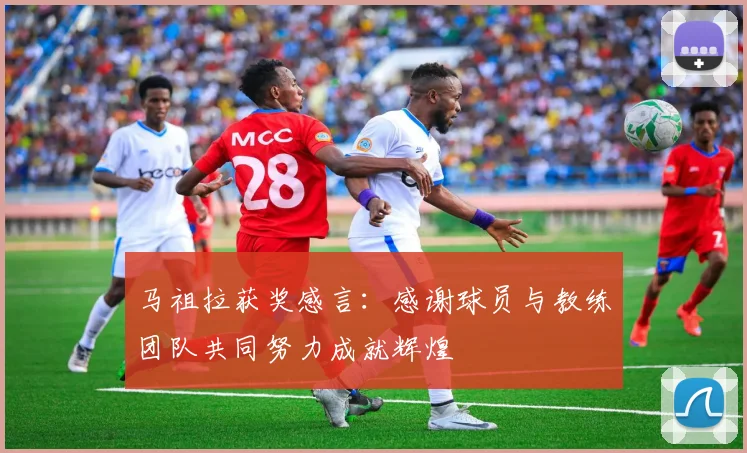 马祖拉获奖感言：感谢球员与教练团队共同努力成就辉煌