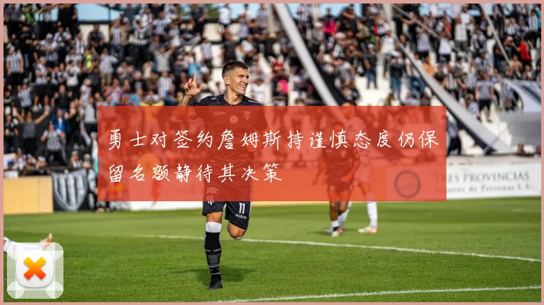 勇士对签约詹姆斯持谨慎态度仍保留名额静待其决策
