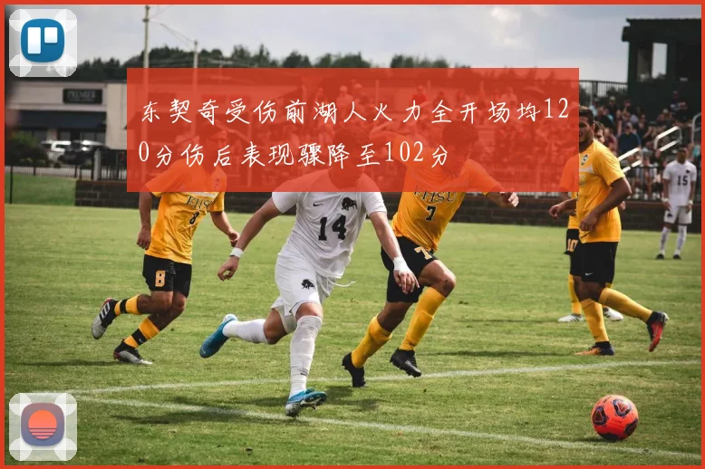 东契奇受伤前湖人火力全开场均120分伤后表现骤降至102分