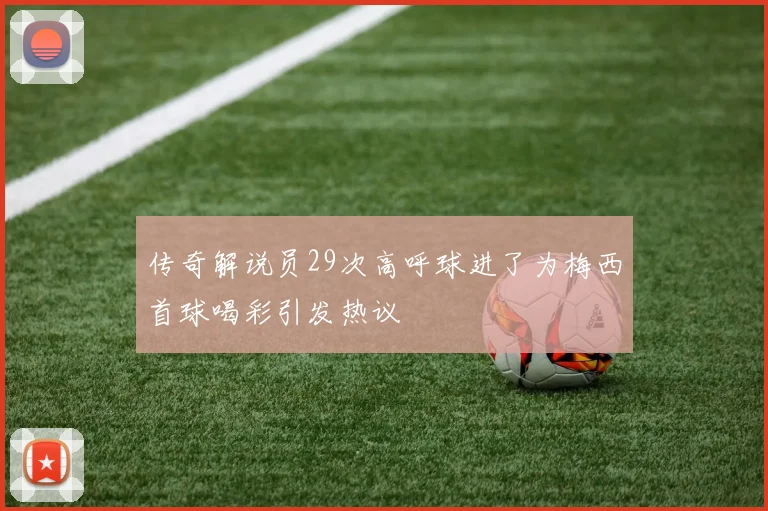 传奇解说员29次高呼球进了为梅西首球喝彩引发热议