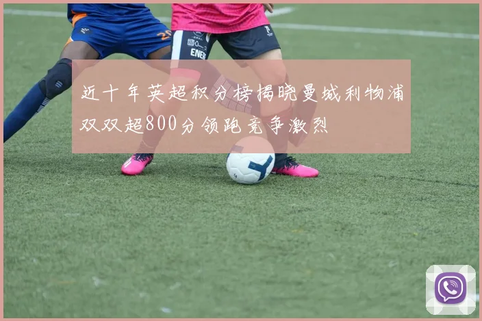 近十年英超积分榜揭晓曼城利物浦双双超800分领跑竞争激烈